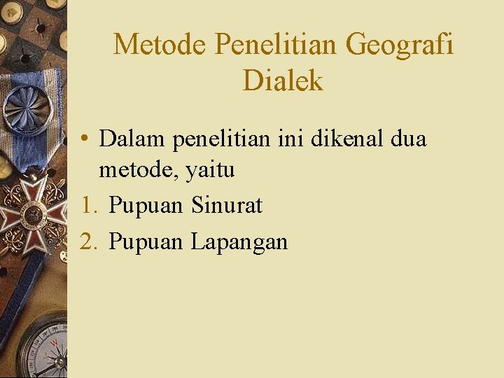 Metode Penelitian Geografi Dialek • Dalam penelitian ini dikenal dua metode, yaitu 1. Pupuan