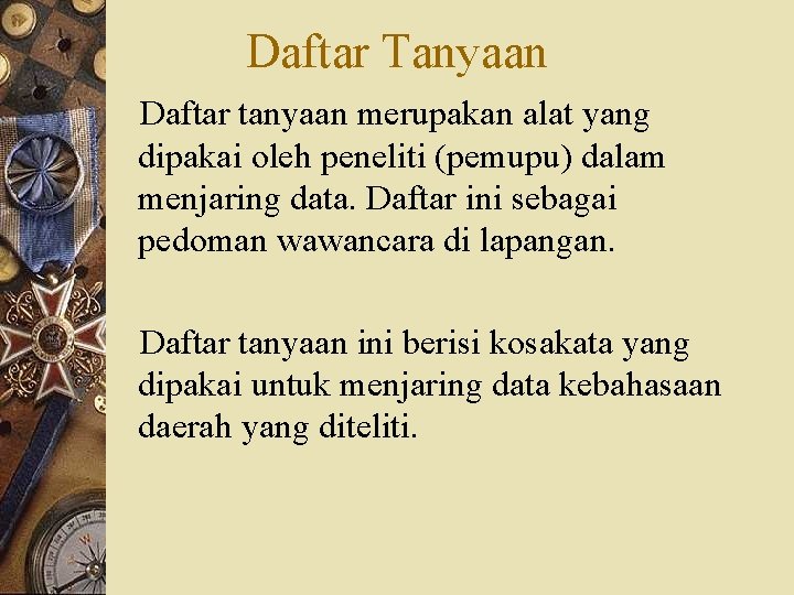 Daftar Tanyaan Daftar tanyaan merupakan alat yang dipakai oleh peneliti (pemupu) dalam menjaring data.