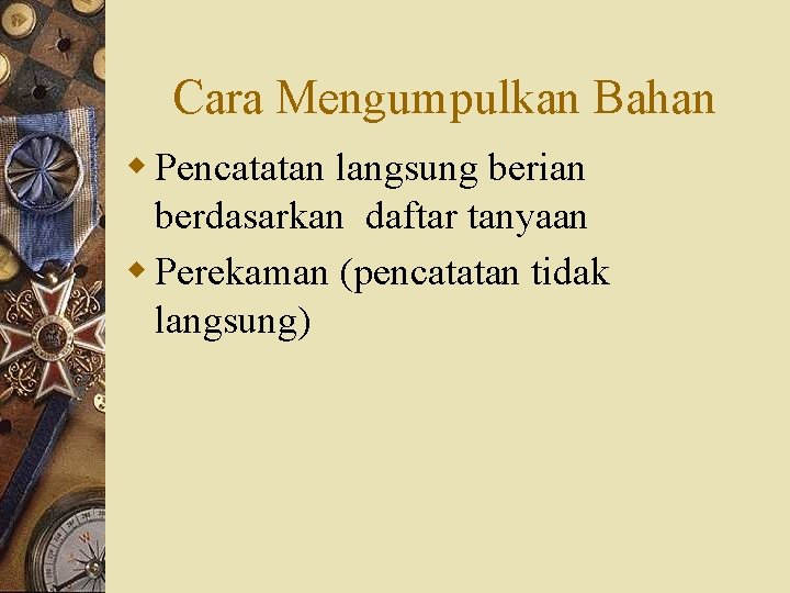 Cara Mengumpulkan Bahan w Pencatatan langsung berian berdasarkan daftar tanyaan w Perekaman (pencatatan tidak