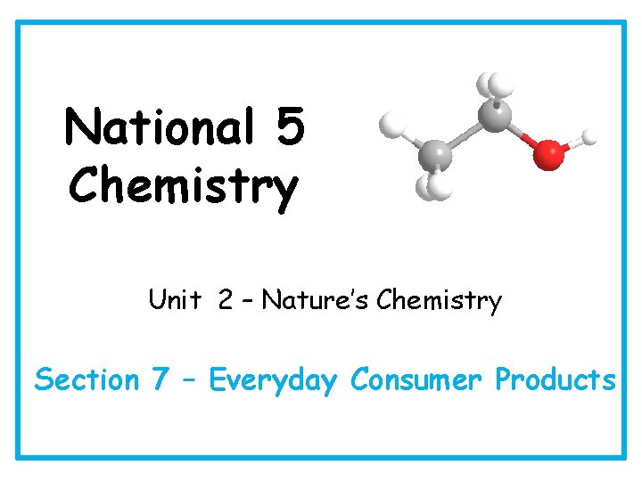 National 5 Chemistry Unit 2 – Nature’s Chemistry Section 7 – Everyday Consumer Products