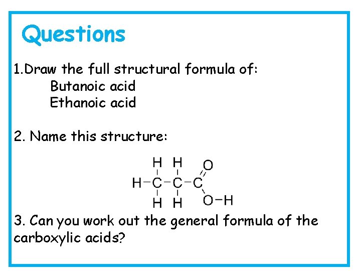 Questions 1. Draw the full structural formula of: Butanoic acid Ethanoic acid 2. Name