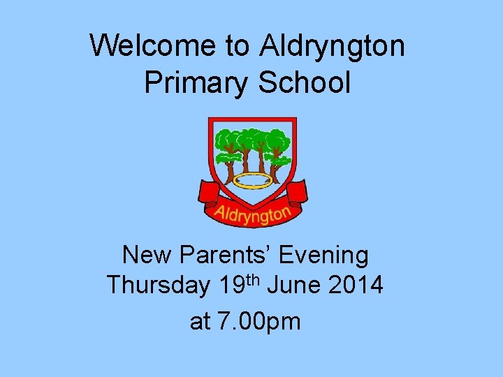 Welcome to Aldryngton Primary School New Parents’ Evening Thursday 19 th June 2014 at