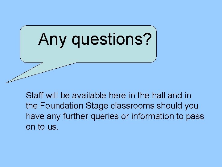 Any questions? Staff will be available here in the hall and in the Foundation