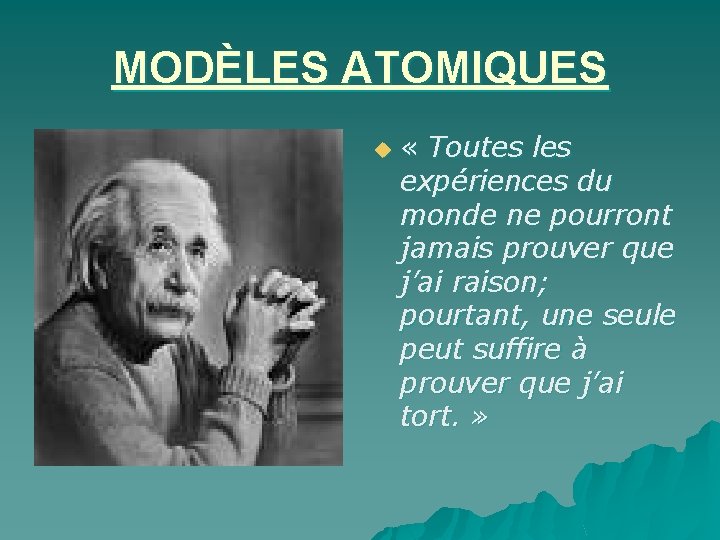 MODÈLES ATOMIQUES u « Toutes les expériences du monde ne pourront jamais prouver que