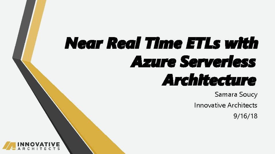 Near Real Time ETLs with Azure Serverless Architecture Samara Soucy Innovative Architects 9/16/18 