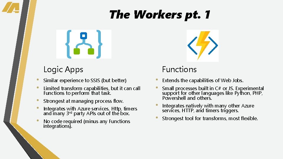 The Workers pt. 1 Logic Apps • • Similar experience to SSIS (but better)