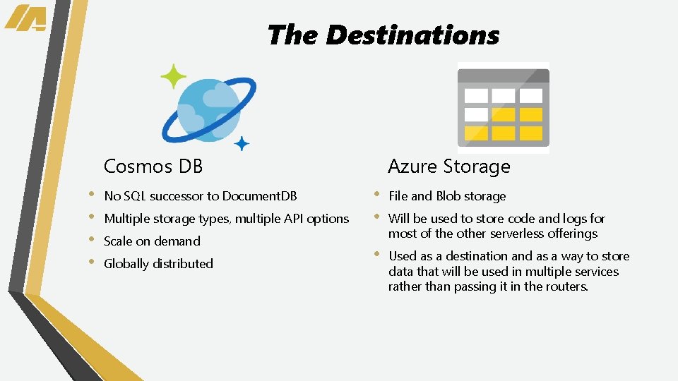 The Destinations Cosmos DB • • No SQL successor to Document. DB Multiple storage