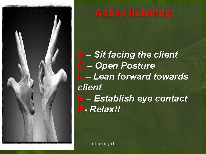 Active listening: S – Sit facing the client O – Open Posture L –