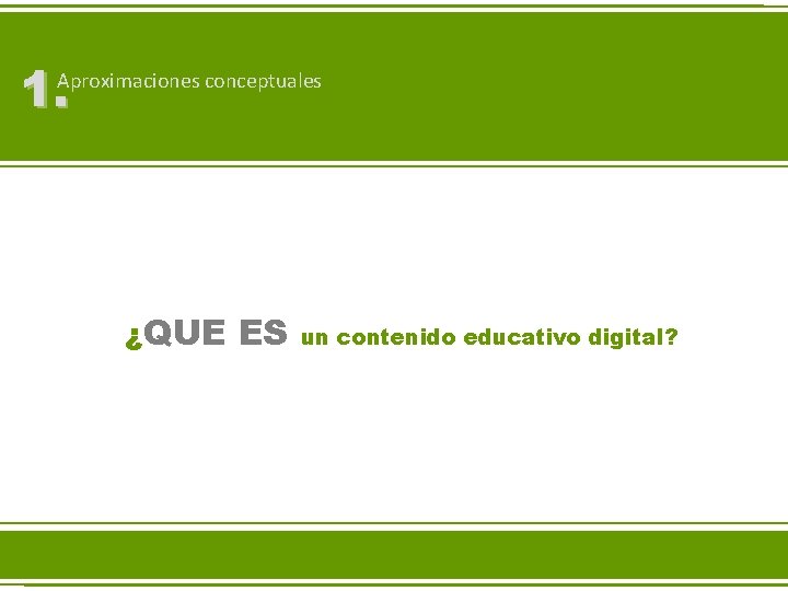 1. Aproximaciones conceptuales ¿QUE ES un contenido educativo digital? 