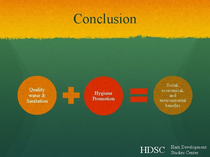 Conclusion Quality water & Sanitation Hygiene Promotion Social, economical, and environmental benefits HDSC Haiti Conclusion Quality water & Sanitation Hygiene Promotion Social, economical, and environmental benefits HDSC Haiti
