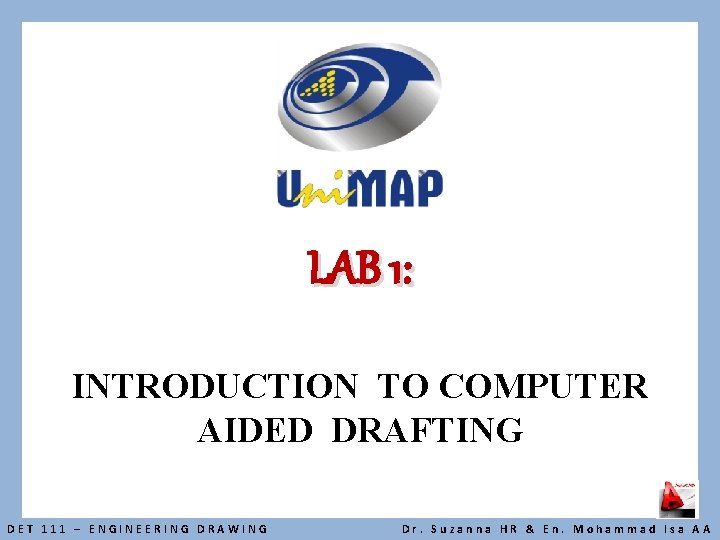 LAB 1: INTRODUCTION TO COMPUTER AIDED DRAFTING DET 111 – ENGINEERING DRAWING Dr. Suzanna
