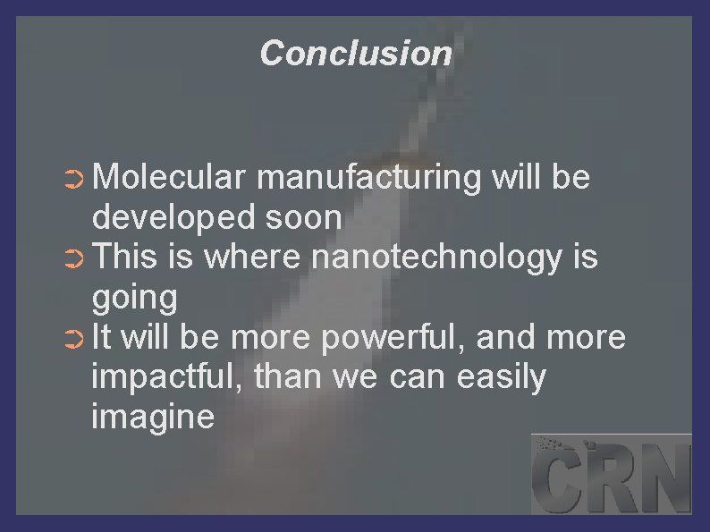 Conclusion ➲ Molecular manufacturing will be developed soon ➲ This is where nanotechnology is