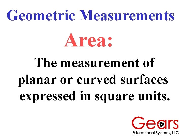 Geometric Measurements Area: The measurement of planar or curved surfaces expressed in square units.