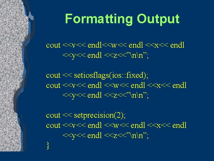 Formatting Output cout <<v<< endl<<w<< endl <<x<< endl <<y<< endl <<z<<”nn”; cout << setiosflags(ios: