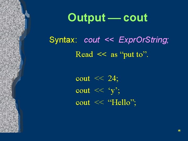 Output ¾ cout Syntax: cout << Expr. Or. String; Read << as “put to”.