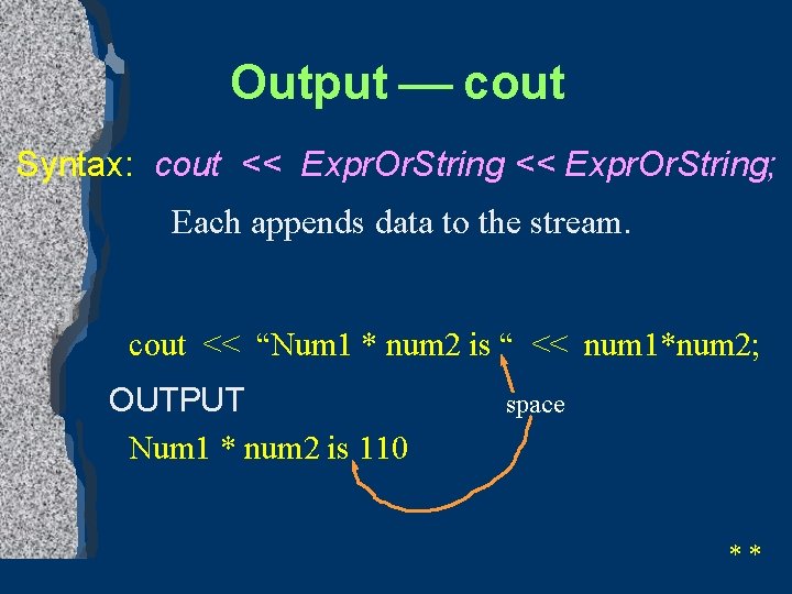 Output ¾ cout Syntax: cout << Expr. Or. String; Each appends data to the