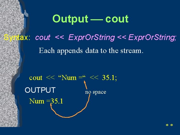 Output ¾ cout Syntax: cout << Expr. Or. String; Each appends data to the