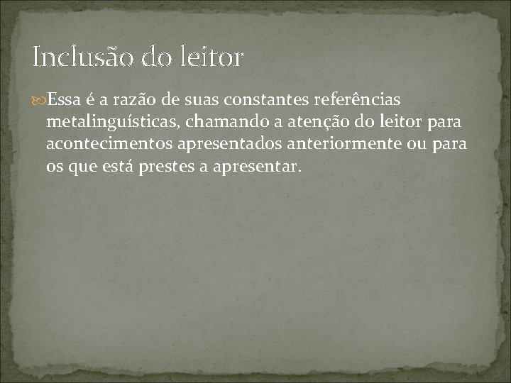 Inclusão do leitor Essa é a razão de suas constantes referências metalinguísticas, chamando a