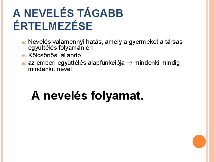 A NEVELÉS TÁGABB ÉRTELMEZÉSE Nevelés valamennyi hatás, amely a gyermeket a társas együttélés folyamán