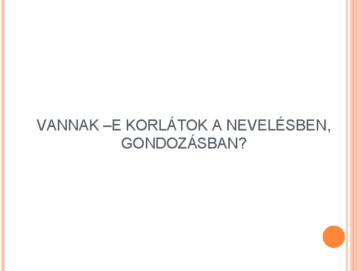 VANNAK –E KORLÁTOK A NEVELÉSBEN, GONDOZÁSBAN? 