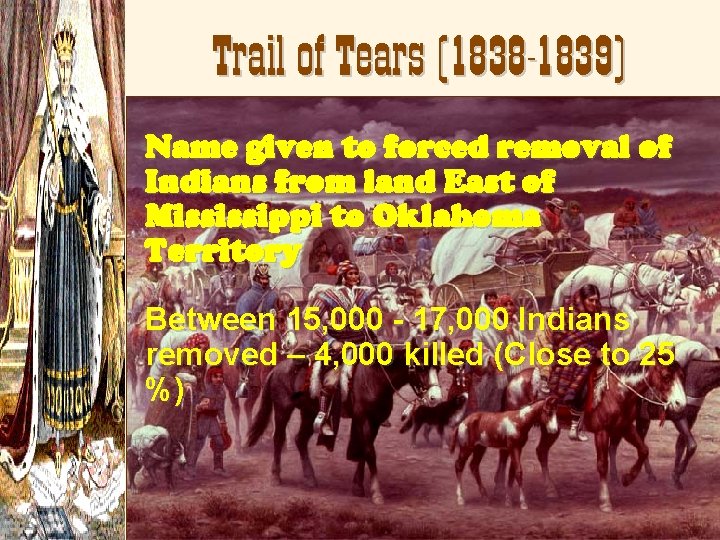 Trail of Tears (1838 -1839) Name given to forced removal of Indians from land