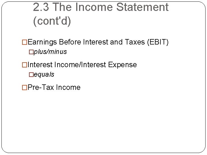 2. 3 The Income Statement (cont'd) �Earnings Before Interest and Taxes (EBIT) �plus/minus �Interest