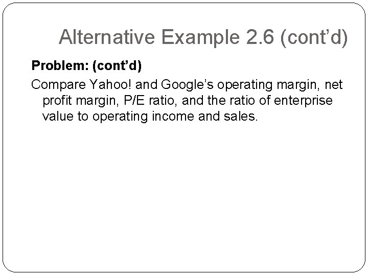 Alternative Example 2. 6 (cont’d) Problem: (cont’d) Compare Yahoo! and Google’s operating margin, net