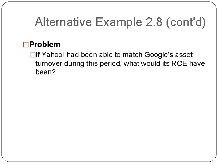 Alternative Example 2. 8 (cont'd) �Problem �If Yahoo! had been able to match Google’s