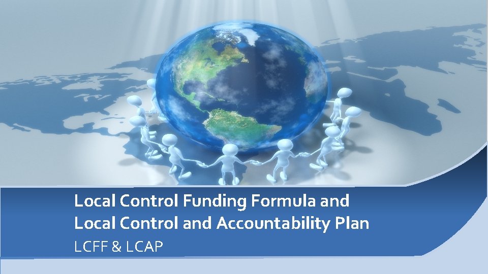 Local Control Funding Formula and Local Control and Accountability Plan LCFF & LCAP Local Control Funding Formula and Local Control and Accountability Plan LCFF & LCAP