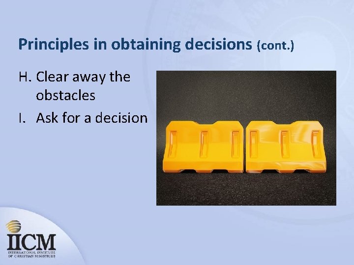 Principles in obtaining decisions (cont. ) H. Clear away the obstacles I. Ask for