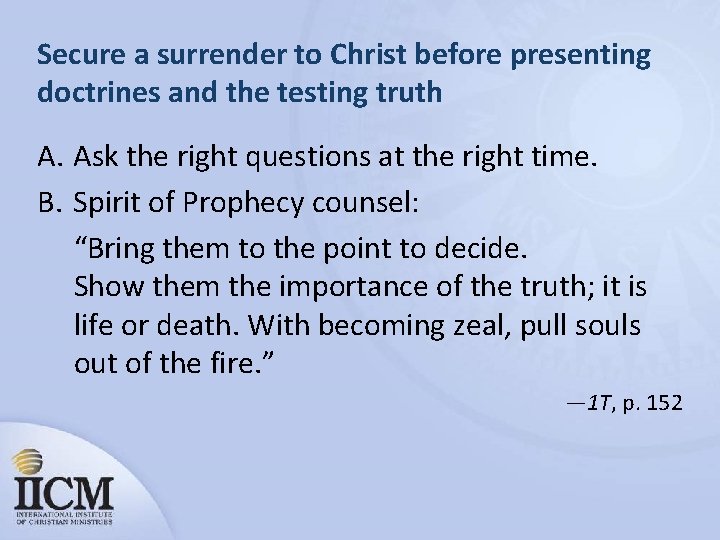 Secure a surrender to Christ before presenting doctrines and the testing truth A. Ask