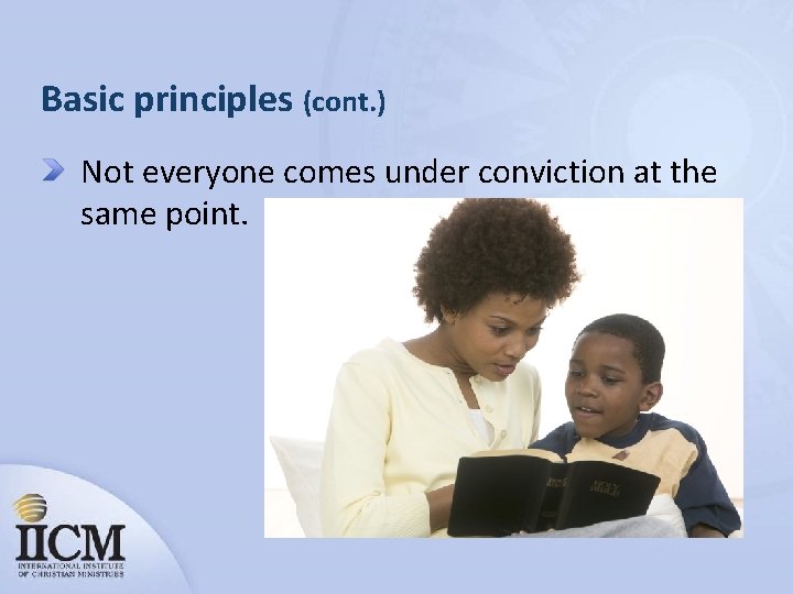 Basic principles (cont. ) Not everyone comes under conviction at the same point. 