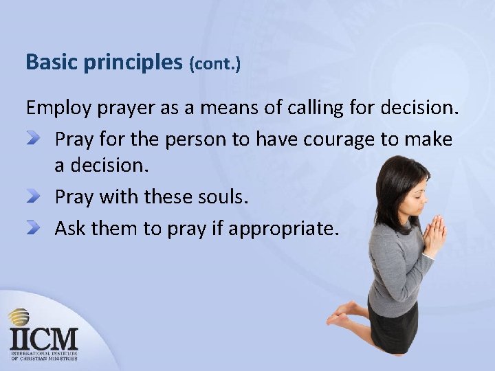 Basic principles (cont. ) Employ prayer as a means of calling for decision. Pray