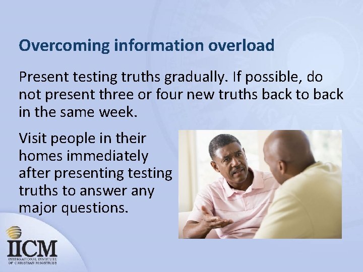 Overcoming information overload Present testing truths gradually. If possible, do not present three or