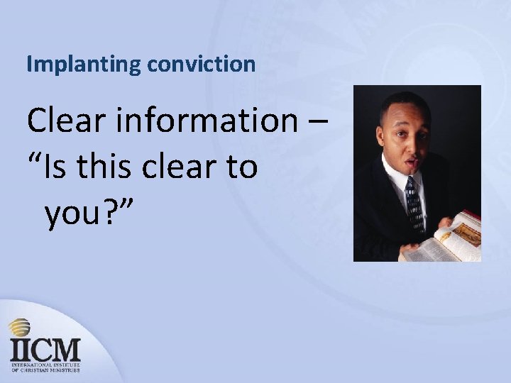 Implanting conviction Clear information – “Is this clear to you? ” 