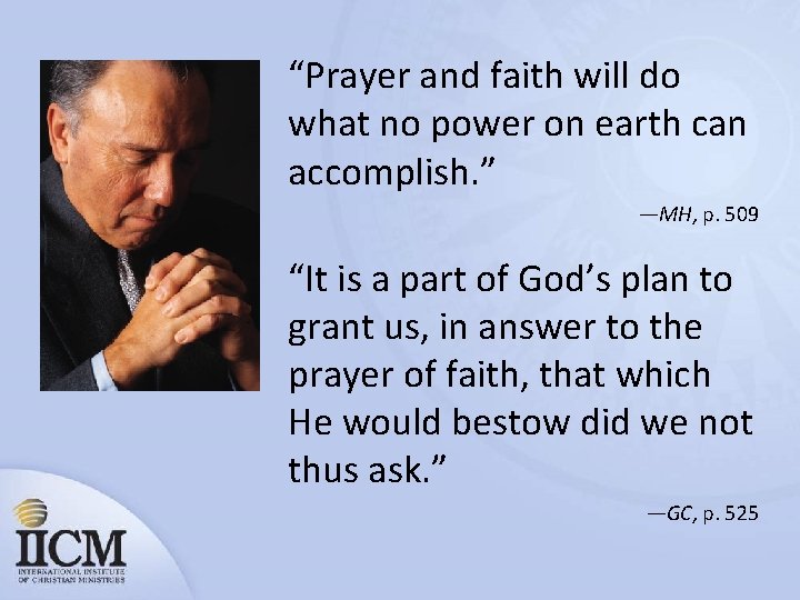 “Prayer and faith will do what no power on earth can accomplish. ” —MH,