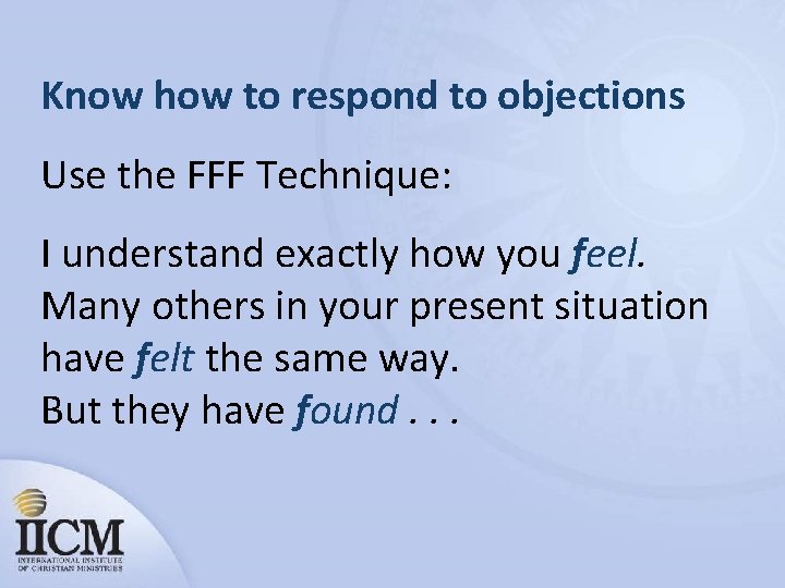 Know how to respond to objections Use the FFF Technique: I understand exactly how