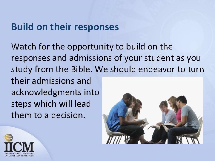 Build on their responses Watch for the opportunity to build on the responses and