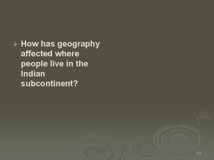 Ø How has geography affected where people live in the Indian subcontinent? 12 Ø How has geography affected where people live in the Indian subcontinent? 12