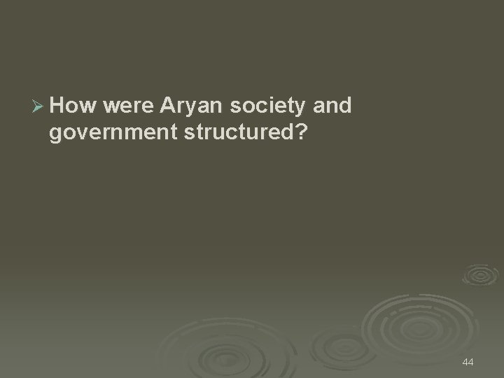 Ø How were Aryan society and government structured? 44 Ø How were Aryan society and government structured? 44