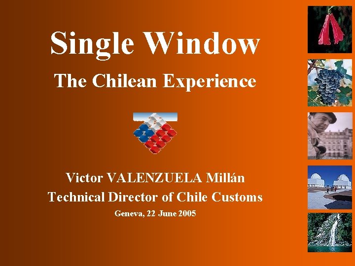 Single Window The Chilean Experience Victor VALENZUELA Millán Technical Director of Chile Customs Geneva,