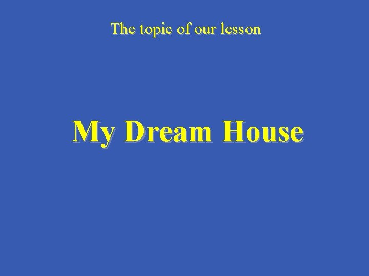 The topic of our lesson My Dream House 