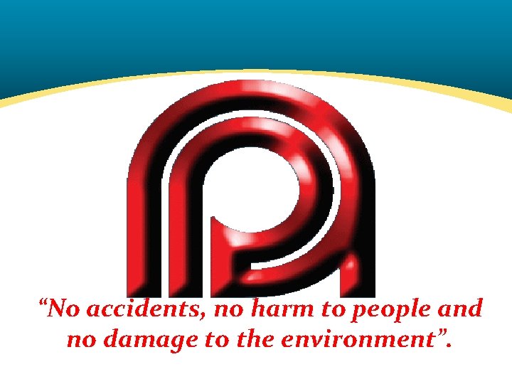 “No accidents, no harm to people and no damage to the environment”. 