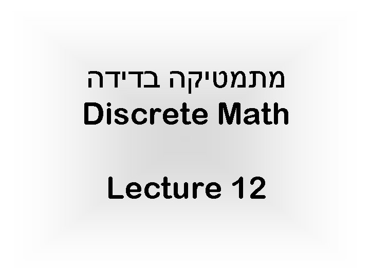  מתמטיקה בדידה Discrete Math Lecture 12 