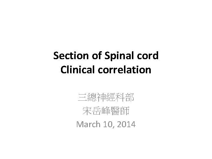 Section of Spinal cord Clinical correlation 三總神經科部 宋岳峰醫師 March 10, 2014 