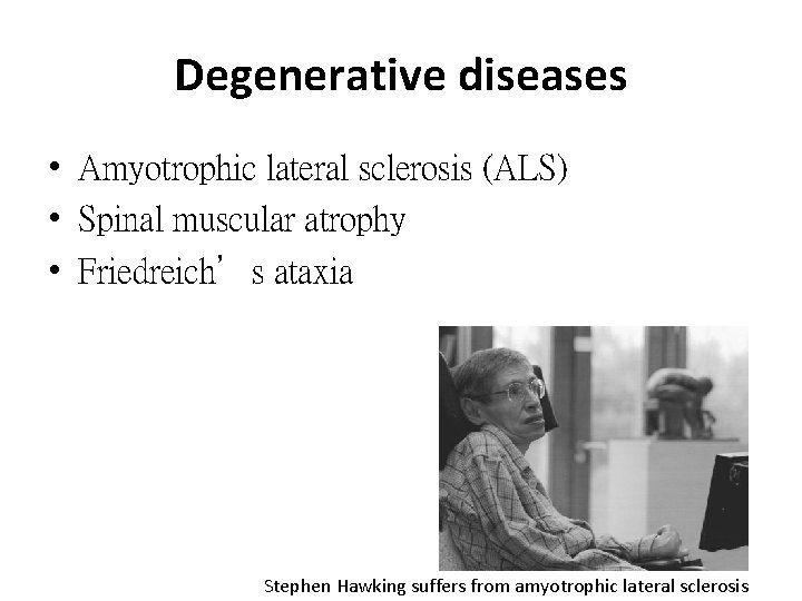 Degenerative diseases • Amyotrophic lateral sclerosis (ALS) • Spinal muscular atrophy • Friedreich’s ataxia
