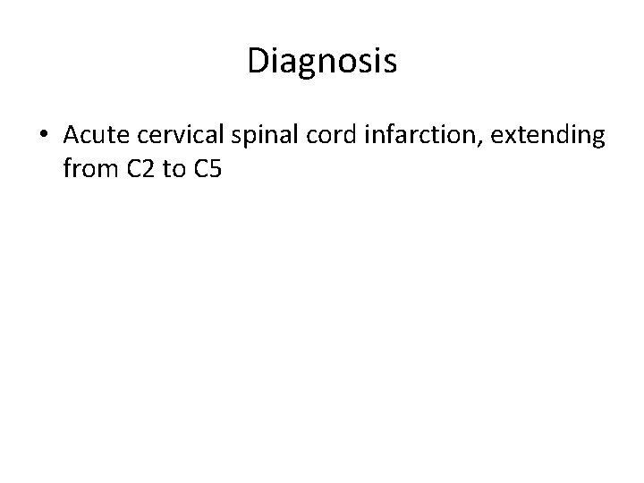 Diagnosis • Acute cervical spinal cord infarction, extending from C 2 to C 5