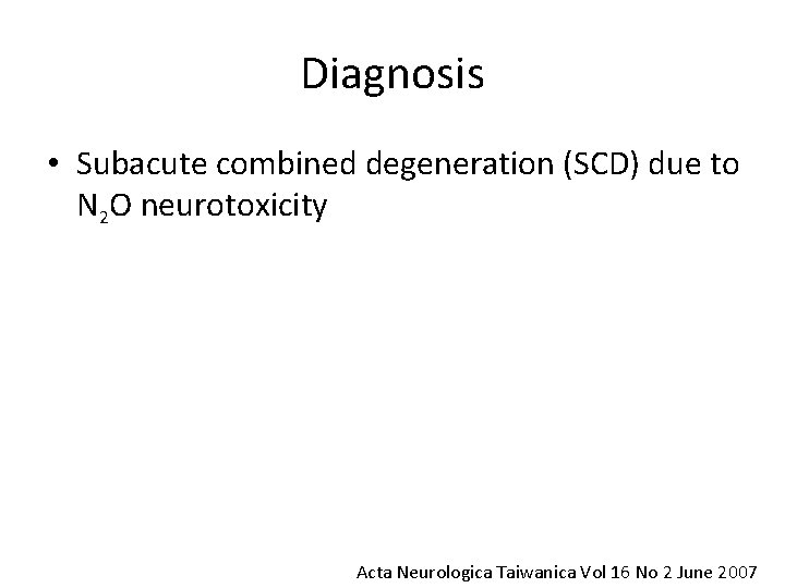 Diagnosis • Subacute combined degeneration (SCD) due to N 2 O neurotoxicity Acta Neurologica