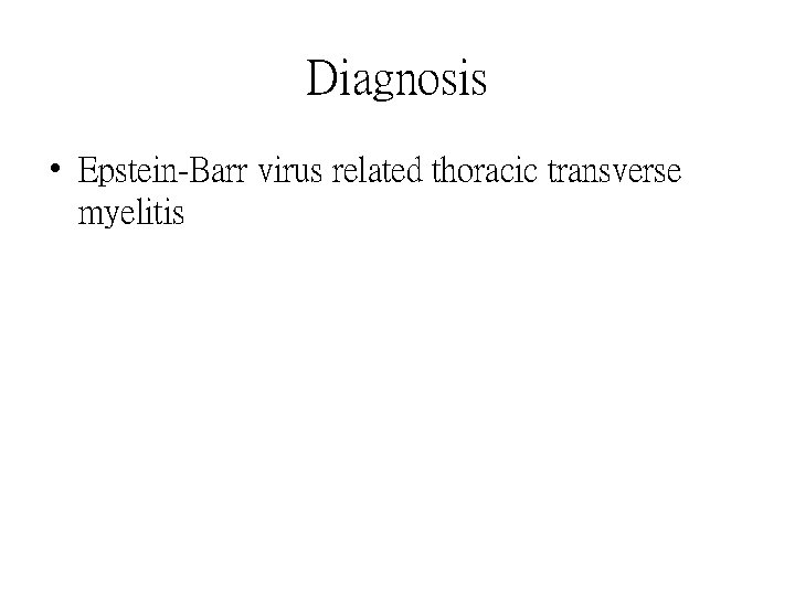 Diagnosis • Epstein-Barr virus related thoracic transverse myelitis 