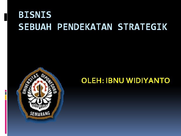 BISNIS SEBUAH PENDEKATAN STRATEGIK OLEH: IBNU WIDIYANTO 